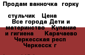 Продам ванночка, горку, стульчик › Цена ­ 300 - Все города Дети и материнство » Купание и гигиена   . Карачаево-Черкесская респ.,Черкесск г.